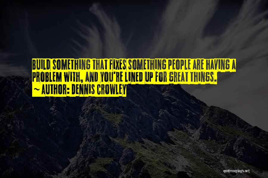 Dennis Crowley Quotes: Build Something That Fixes Something People Are Having A Problem With, And You're Lined Up For Great Things.