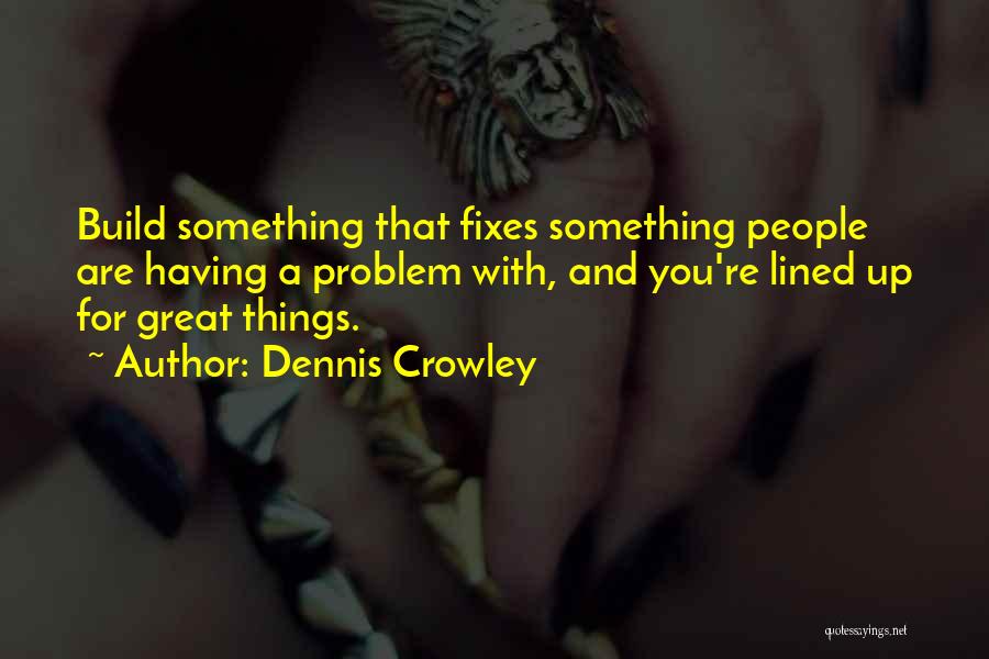 Dennis Crowley Quotes: Build Something That Fixes Something People Are Having A Problem With, And You're Lined Up For Great Things.