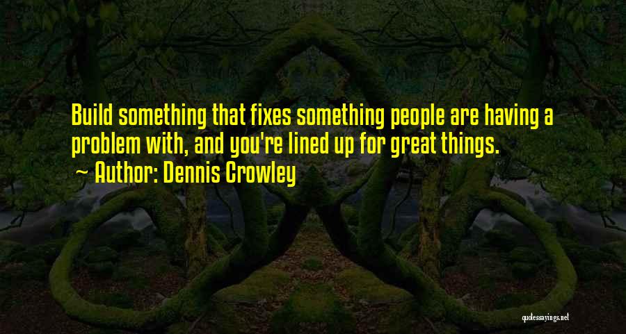 Dennis Crowley Quotes: Build Something That Fixes Something People Are Having A Problem With, And You're Lined Up For Great Things.