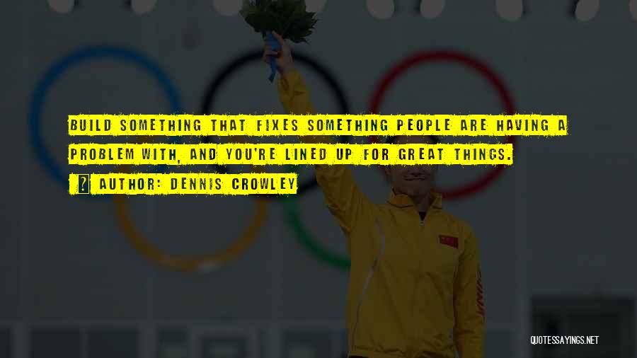 Dennis Crowley Quotes: Build Something That Fixes Something People Are Having A Problem With, And You're Lined Up For Great Things.