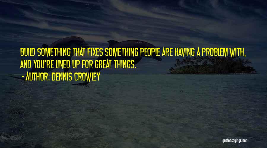 Dennis Crowley Quotes: Build Something That Fixes Something People Are Having A Problem With, And You're Lined Up For Great Things.