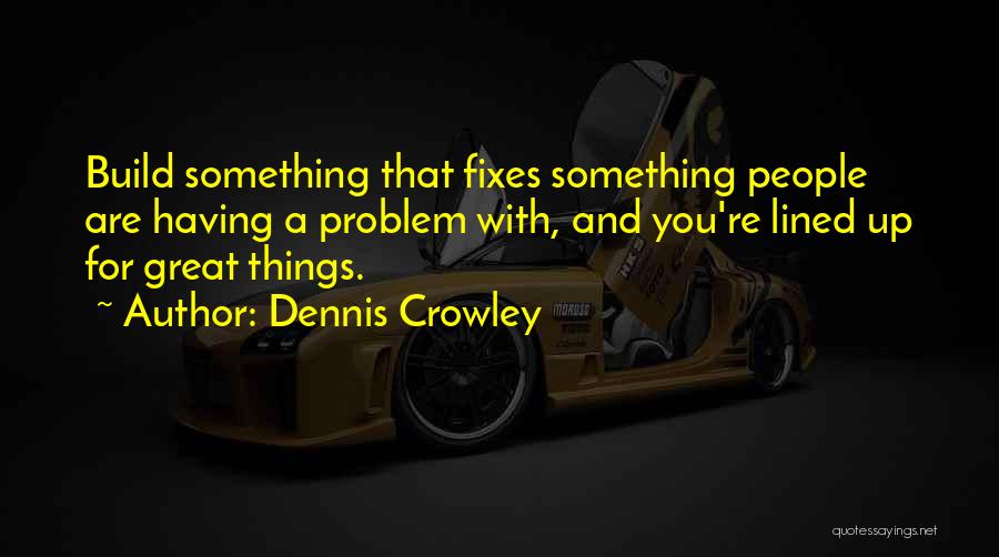 Dennis Crowley Quotes: Build Something That Fixes Something People Are Having A Problem With, And You're Lined Up For Great Things.