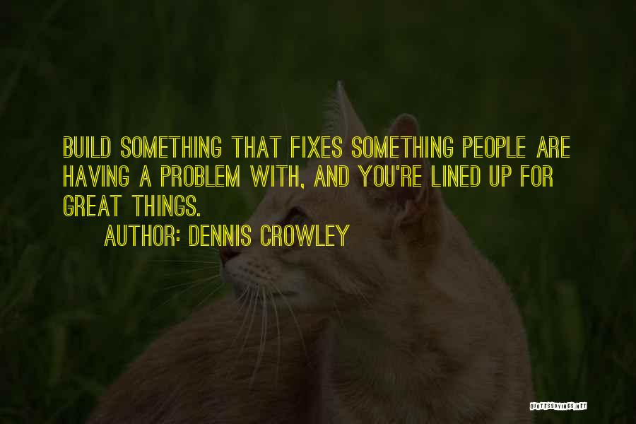 Dennis Crowley Quotes: Build Something That Fixes Something People Are Having A Problem With, And You're Lined Up For Great Things.