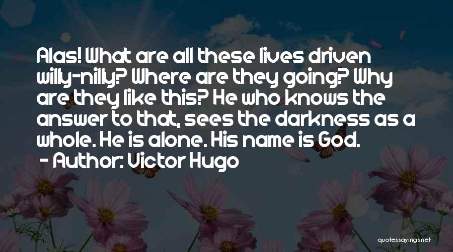 Victor Hugo Quotes: Alas! What Are All These Lives Driven Willy-nilly? Where Are They Going? Why Are They Like This? He Who Knows