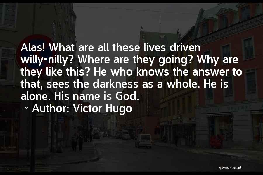 Victor Hugo Quotes: Alas! What Are All These Lives Driven Willy-nilly? Where Are They Going? Why Are They Like This? He Who Knows