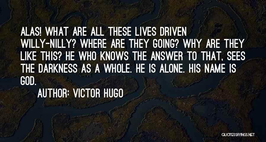 Victor Hugo Quotes: Alas! What Are All These Lives Driven Willy-nilly? Where Are They Going? Why Are They Like This? He Who Knows