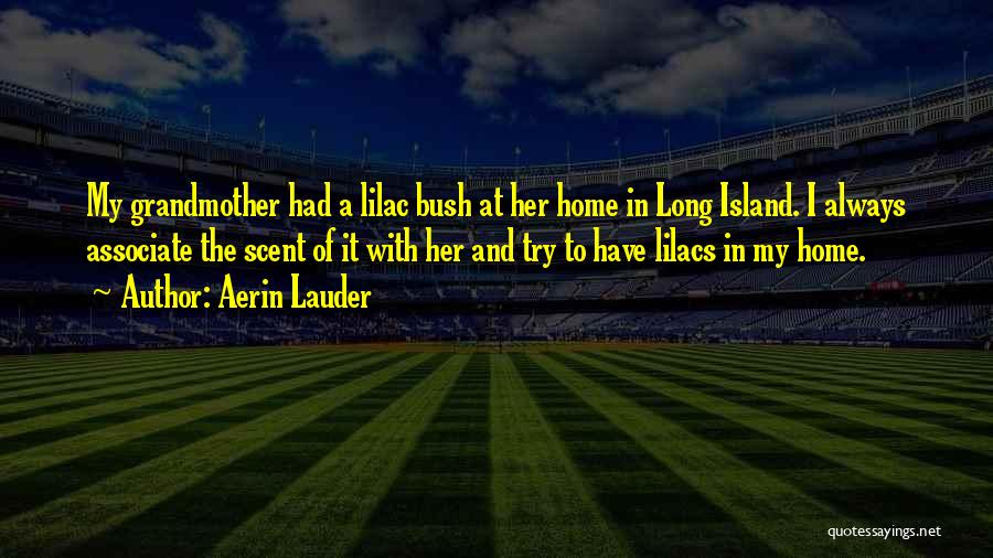 Aerin Lauder Quotes: My Grandmother Had A Lilac Bush At Her Home In Long Island. I Always Associate The Scent Of It With