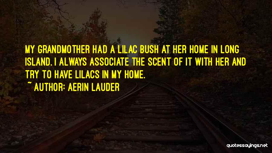 Aerin Lauder Quotes: My Grandmother Had A Lilac Bush At Her Home In Long Island. I Always Associate The Scent Of It With