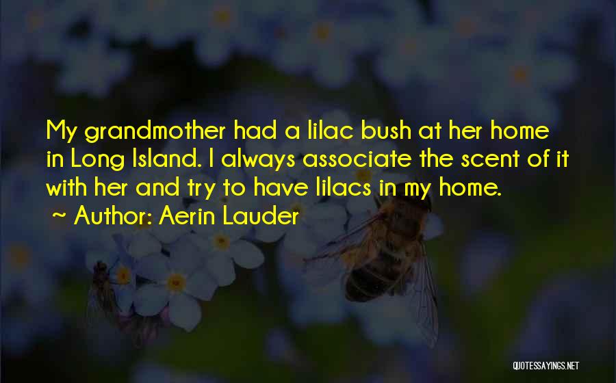 Aerin Lauder Quotes: My Grandmother Had A Lilac Bush At Her Home In Long Island. I Always Associate The Scent Of It With