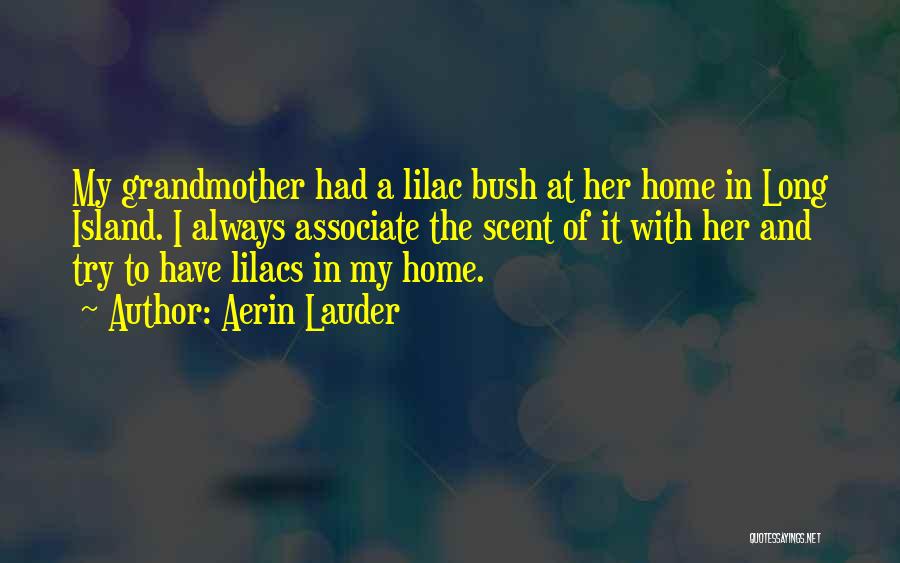 Aerin Lauder Quotes: My Grandmother Had A Lilac Bush At Her Home In Long Island. I Always Associate The Scent Of It With