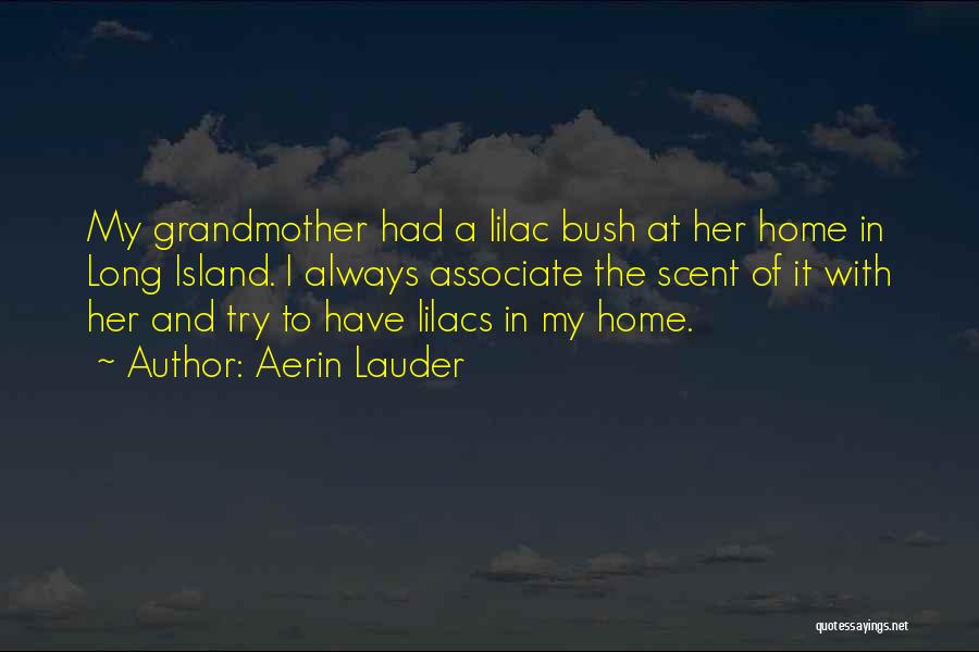 Aerin Lauder Quotes: My Grandmother Had A Lilac Bush At Her Home In Long Island. I Always Associate The Scent Of It With