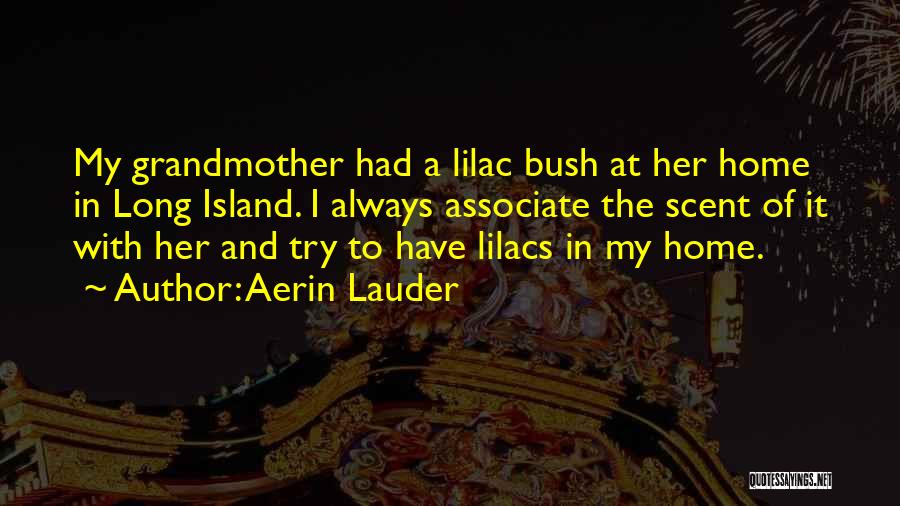 Aerin Lauder Quotes: My Grandmother Had A Lilac Bush At Her Home In Long Island. I Always Associate The Scent Of It With