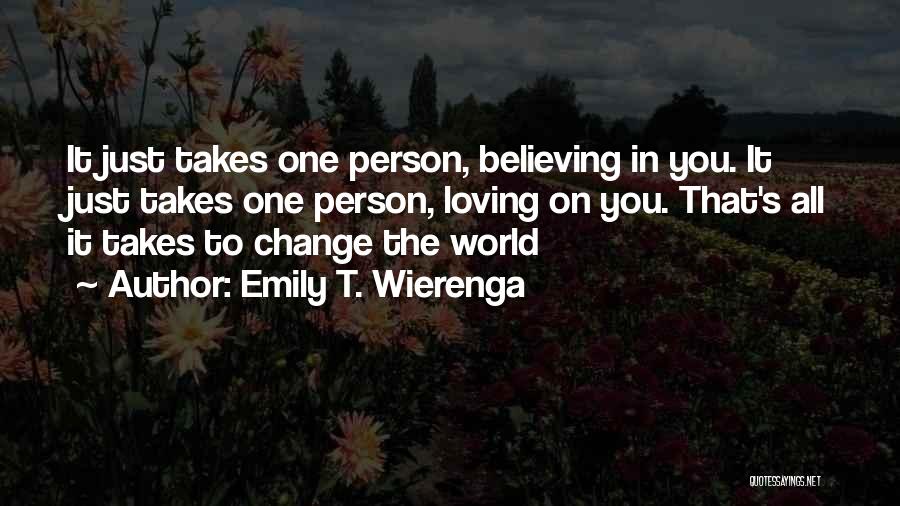 Emily T. Wierenga Quotes: It Just Takes One Person, Believing In You. It Just Takes One Person, Loving On You. That's All It Takes