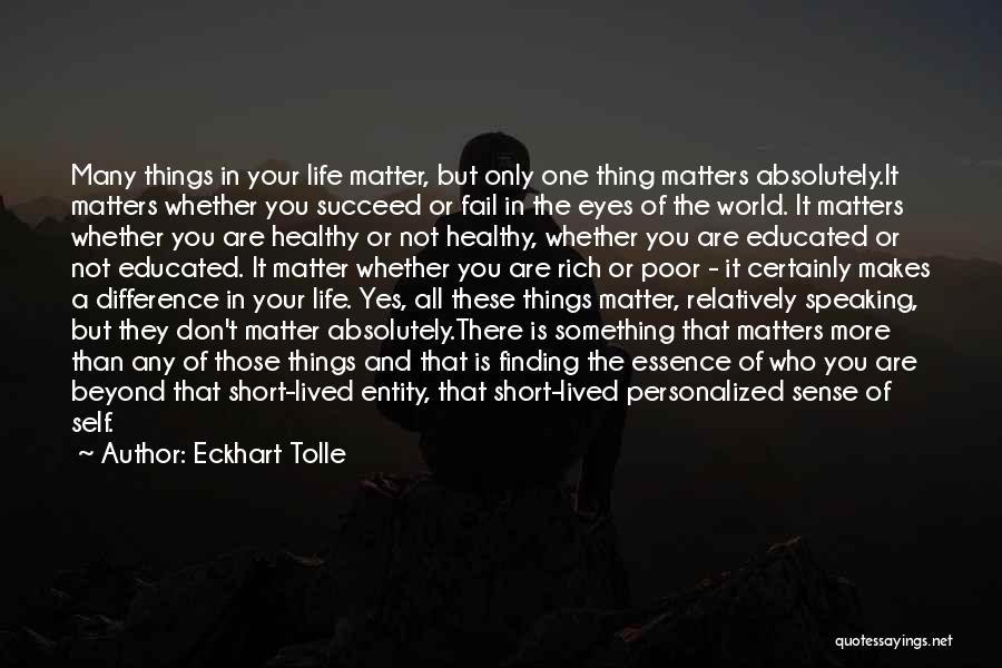 Eckhart Tolle Quotes: Many Things In Your Life Matter, But Only One Thing Matters Absolutely.it Matters Whether You Succeed Or Fail In The