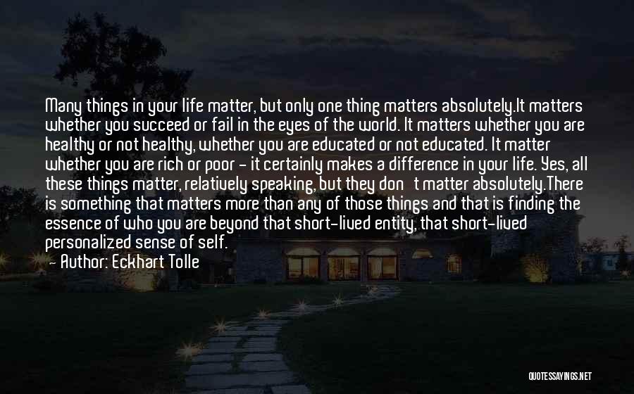 Eckhart Tolle Quotes: Many Things In Your Life Matter, But Only One Thing Matters Absolutely.it Matters Whether You Succeed Or Fail In The