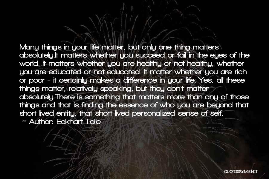 Eckhart Tolle Quotes: Many Things In Your Life Matter, But Only One Thing Matters Absolutely.it Matters Whether You Succeed Or Fail In The