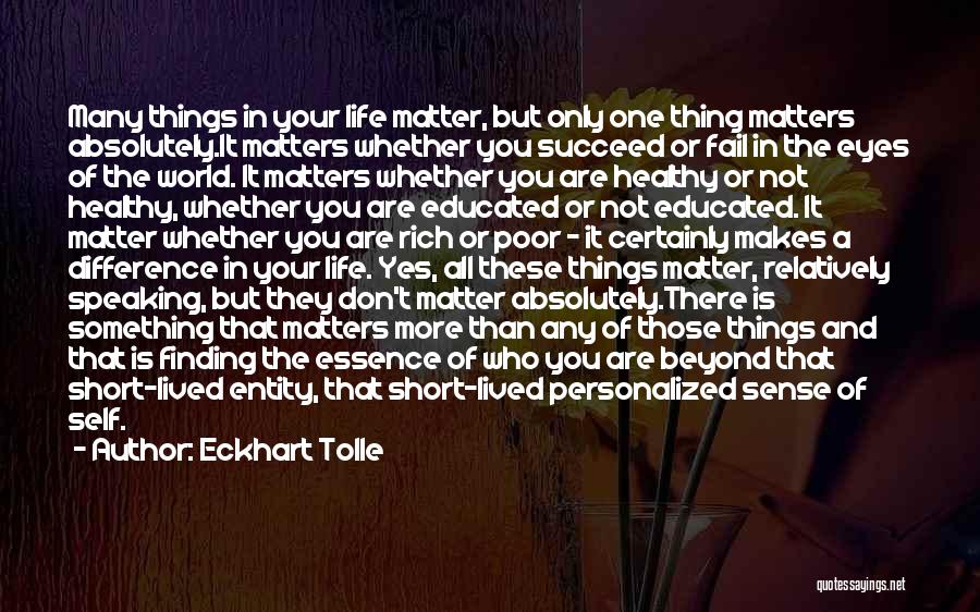 Eckhart Tolle Quotes: Many Things In Your Life Matter, But Only One Thing Matters Absolutely.it Matters Whether You Succeed Or Fail In The