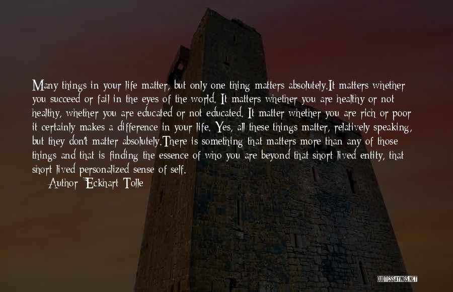 Eckhart Tolle Quotes: Many Things In Your Life Matter, But Only One Thing Matters Absolutely.it Matters Whether You Succeed Or Fail In The