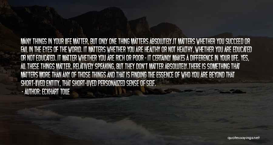 Eckhart Tolle Quotes: Many Things In Your Life Matter, But Only One Thing Matters Absolutely.it Matters Whether You Succeed Or Fail In The