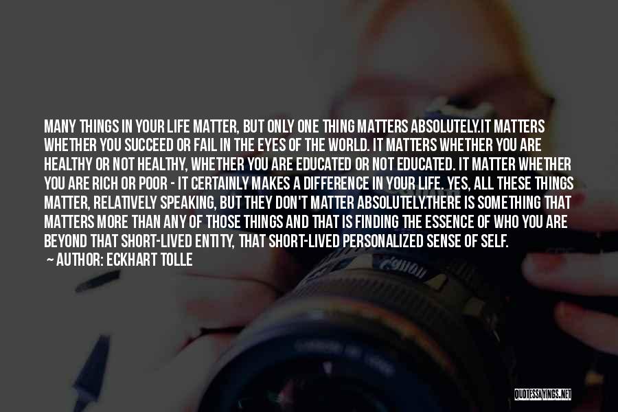 Eckhart Tolle Quotes: Many Things In Your Life Matter, But Only One Thing Matters Absolutely.it Matters Whether You Succeed Or Fail In The