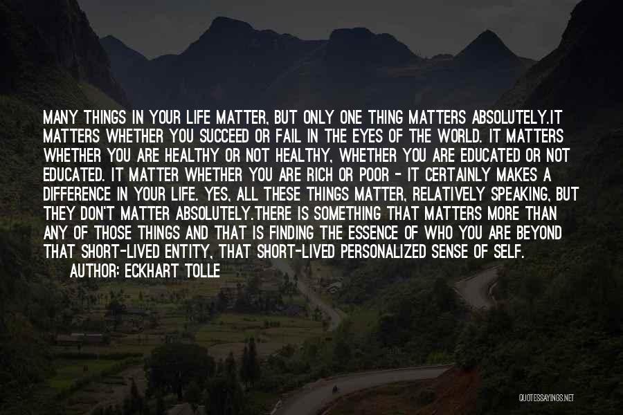 Eckhart Tolle Quotes: Many Things In Your Life Matter, But Only One Thing Matters Absolutely.it Matters Whether You Succeed Or Fail In The