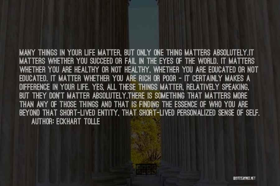 Eckhart Tolle Quotes: Many Things In Your Life Matter, But Only One Thing Matters Absolutely.it Matters Whether You Succeed Or Fail In The