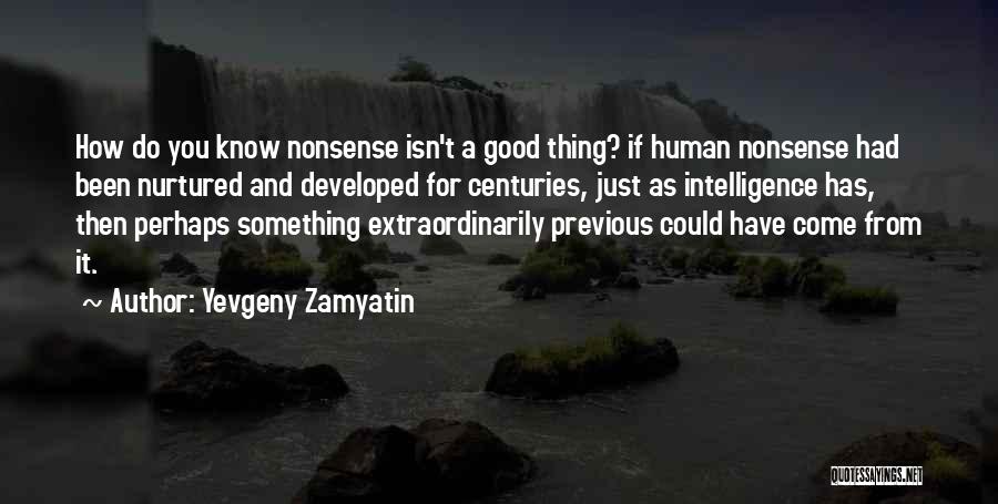 Yevgeny Zamyatin Quotes: How Do You Know Nonsense Isn't A Good Thing? If Human Nonsense Had Been Nurtured And Developed For Centuries, Just