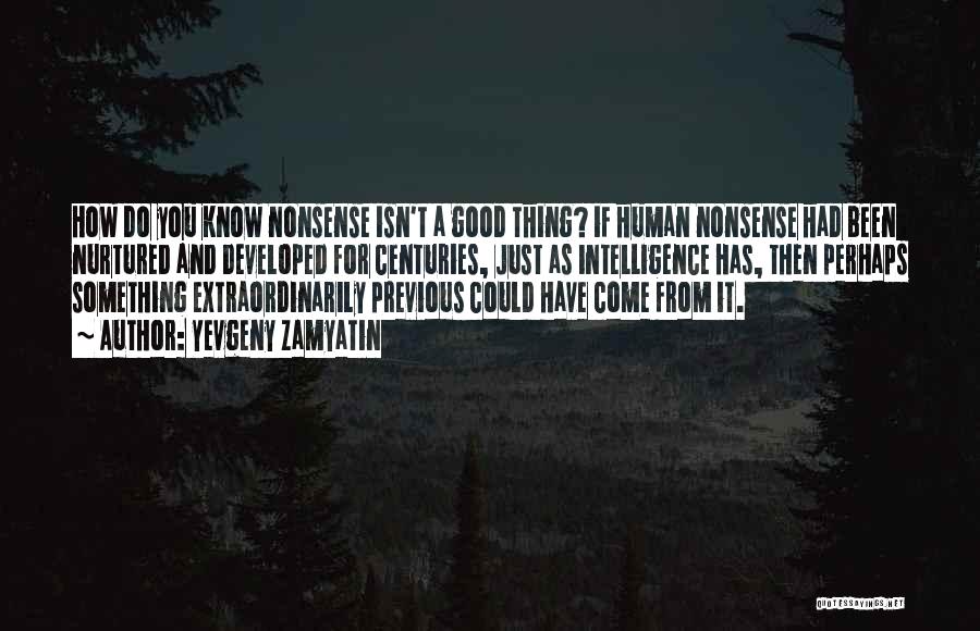 Yevgeny Zamyatin Quotes: How Do You Know Nonsense Isn't A Good Thing? If Human Nonsense Had Been Nurtured And Developed For Centuries, Just