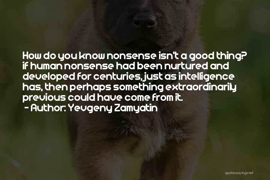 Yevgeny Zamyatin Quotes: How Do You Know Nonsense Isn't A Good Thing? If Human Nonsense Had Been Nurtured And Developed For Centuries, Just