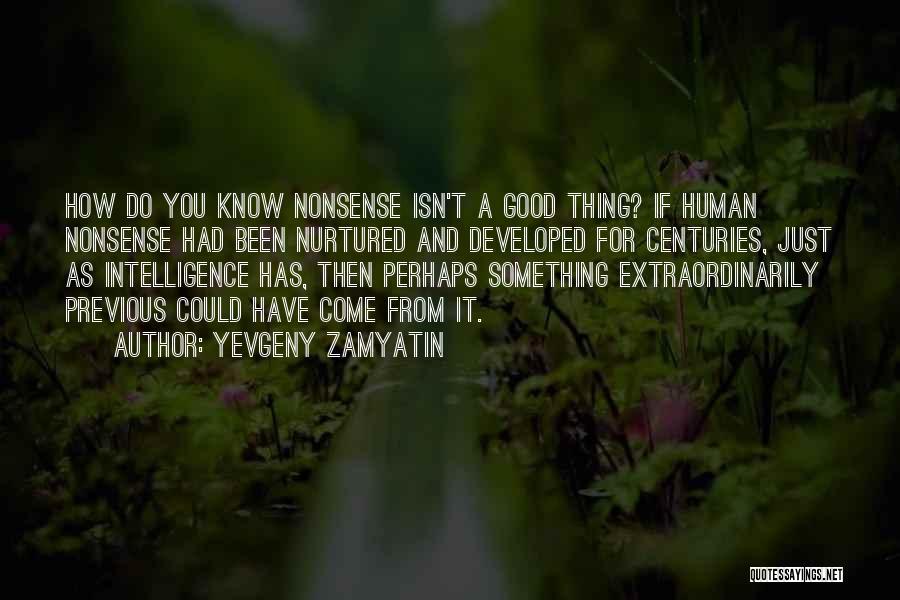 Yevgeny Zamyatin Quotes: How Do You Know Nonsense Isn't A Good Thing? If Human Nonsense Had Been Nurtured And Developed For Centuries, Just