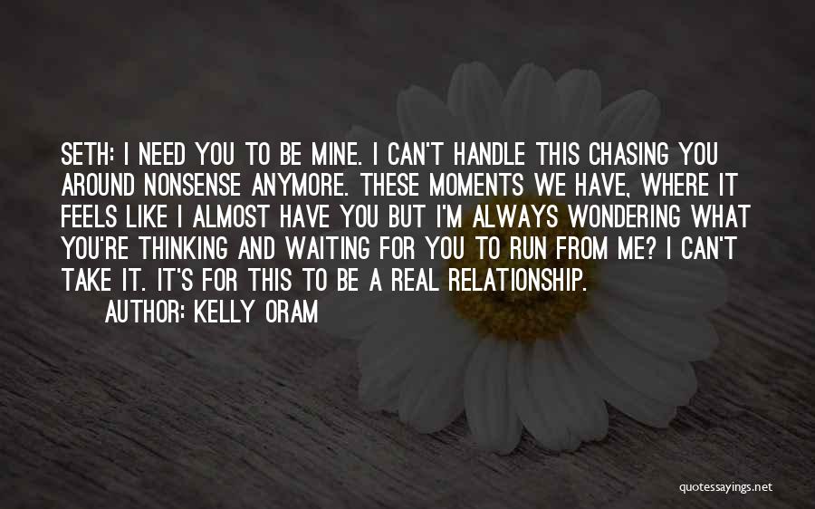 Kelly Oram Quotes: Seth: I Need You To Be Mine. I Can't Handle This Chasing You Around Nonsense Anymore. These Moments We Have,