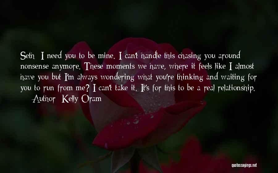 Kelly Oram Quotes: Seth: I Need You To Be Mine. I Can't Handle This Chasing You Around Nonsense Anymore. These Moments We Have,