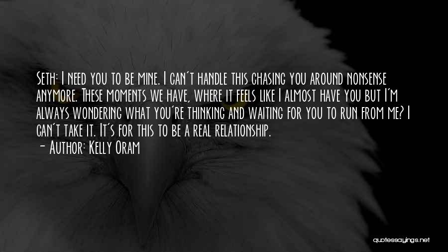 Kelly Oram Quotes: Seth: I Need You To Be Mine. I Can't Handle This Chasing You Around Nonsense Anymore. These Moments We Have,