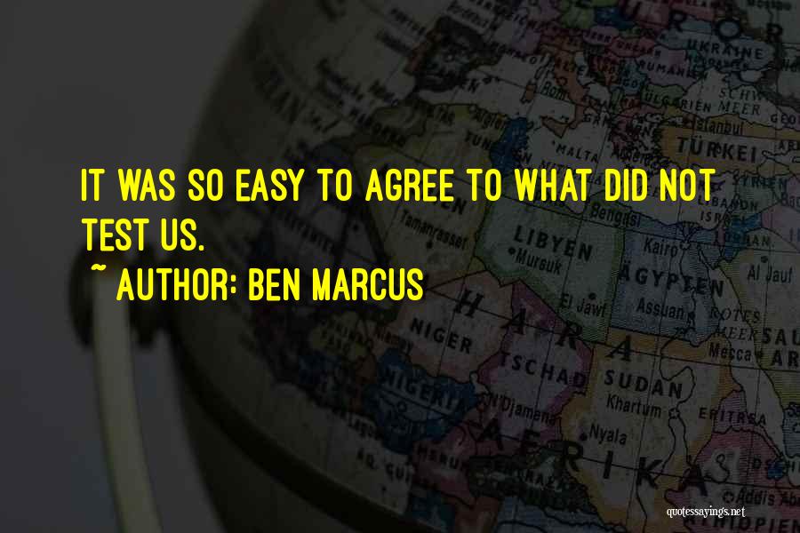 Ben Marcus Quotes: It Was So Easy To Agree To What Did Not Test Us.