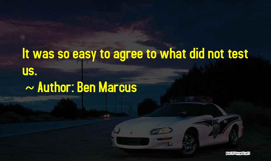 Ben Marcus Quotes: It Was So Easy To Agree To What Did Not Test Us.