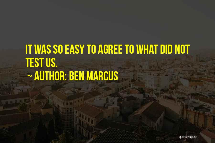 Ben Marcus Quotes: It Was So Easy To Agree To What Did Not Test Us.