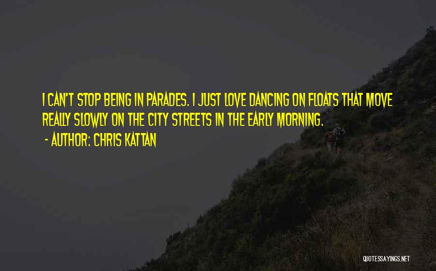 Chris Kattan Quotes: I Can't Stop Being In Parades. I Just Love Dancing On Floats That Move Really Slowly On The City Streets