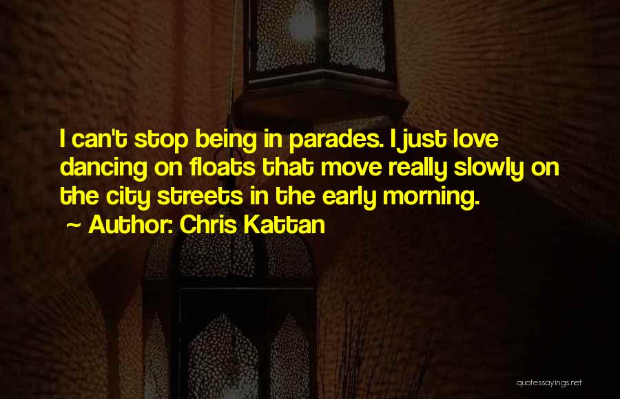 Chris Kattan Quotes: I Can't Stop Being In Parades. I Just Love Dancing On Floats That Move Really Slowly On The City Streets