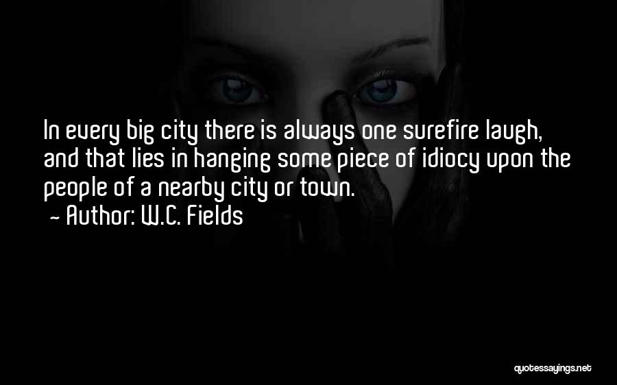 W.C. Fields Quotes: In Every Big City There Is Always One Surefire Laugh, And That Lies In Hanging Some Piece Of Idiocy Upon