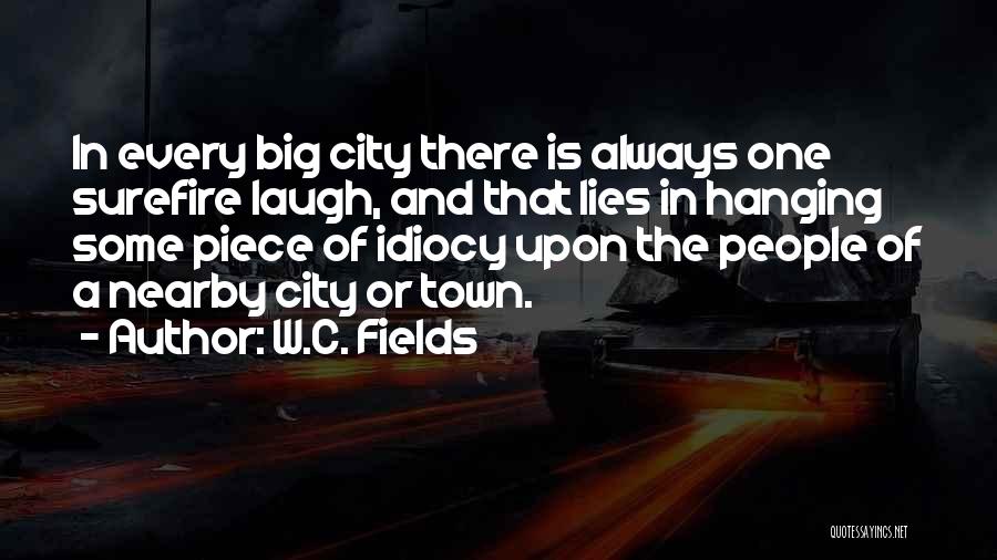 W.C. Fields Quotes: In Every Big City There Is Always One Surefire Laugh, And That Lies In Hanging Some Piece Of Idiocy Upon