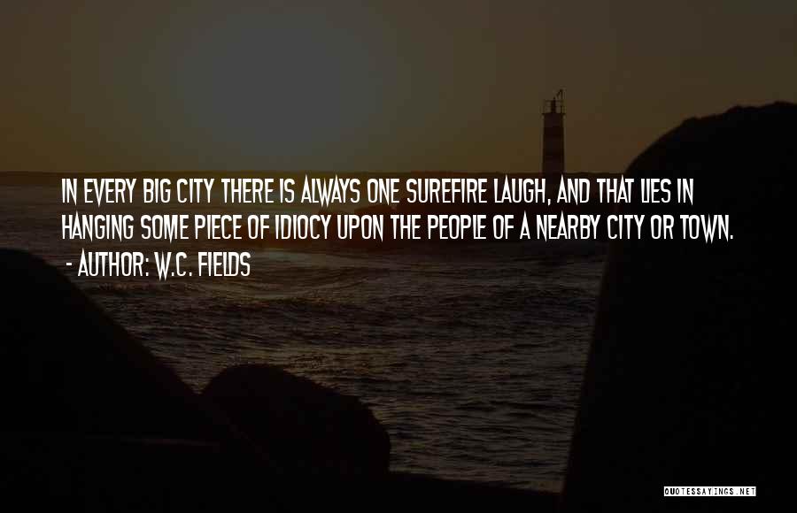 W.C. Fields Quotes: In Every Big City There Is Always One Surefire Laugh, And That Lies In Hanging Some Piece Of Idiocy Upon