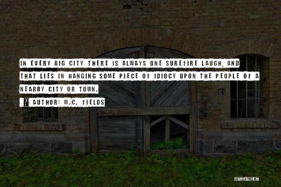 W.C. Fields Quotes: In Every Big City There Is Always One Surefire Laugh, And That Lies In Hanging Some Piece Of Idiocy Upon