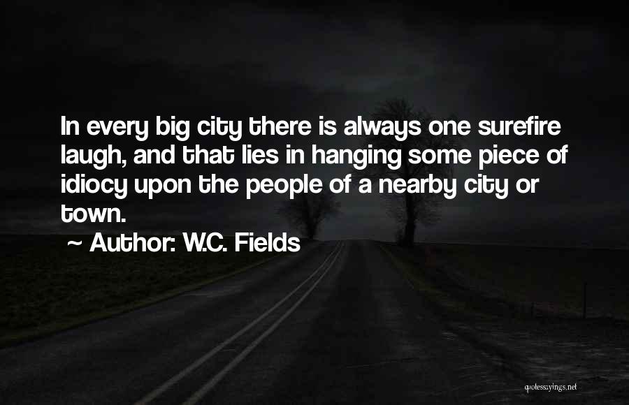 W.C. Fields Quotes: In Every Big City There Is Always One Surefire Laugh, And That Lies In Hanging Some Piece Of Idiocy Upon