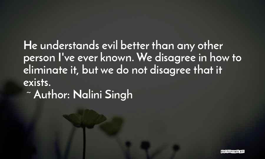 Nalini Singh Quotes: He Understands Evil Better Than Any Other Person I've Ever Known. We Disagree In How To Eliminate It, But We