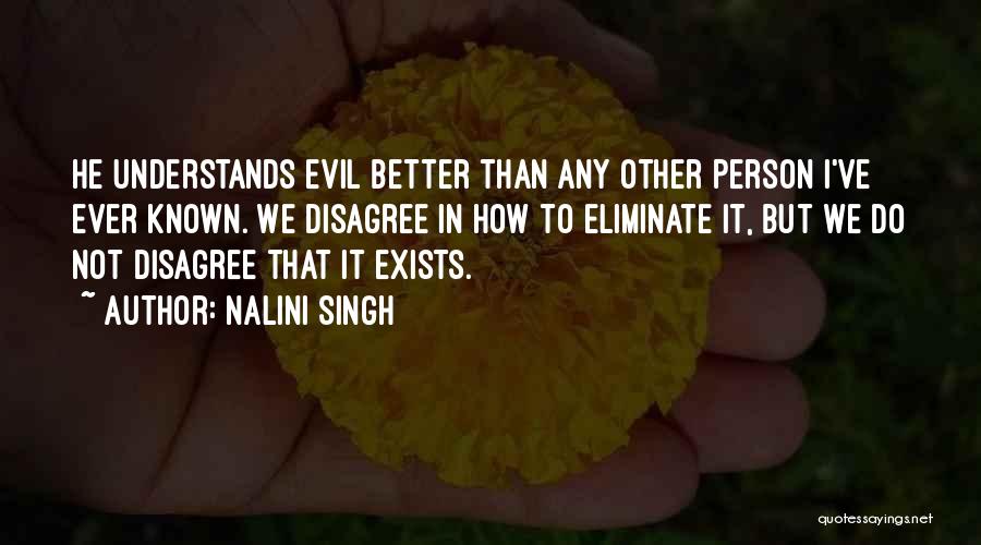 Nalini Singh Quotes: He Understands Evil Better Than Any Other Person I've Ever Known. We Disagree In How To Eliminate It, But We