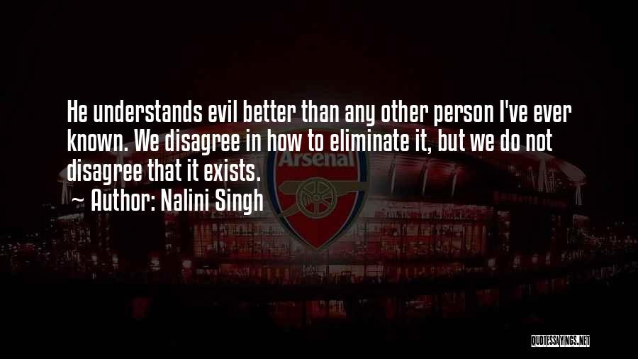 Nalini Singh Quotes: He Understands Evil Better Than Any Other Person I've Ever Known. We Disagree In How To Eliminate It, But We