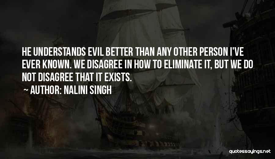 Nalini Singh Quotes: He Understands Evil Better Than Any Other Person I've Ever Known. We Disagree In How To Eliminate It, But We