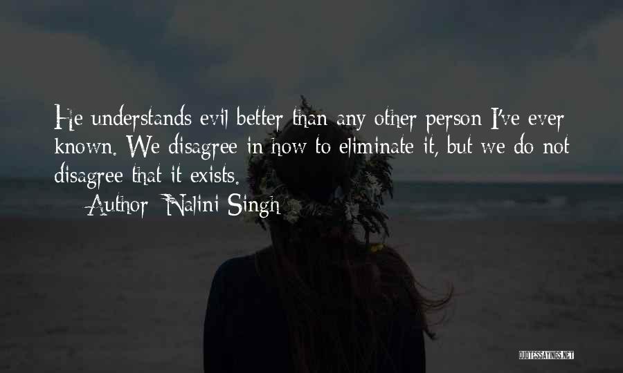 Nalini Singh Quotes: He Understands Evil Better Than Any Other Person I've Ever Known. We Disagree In How To Eliminate It, But We