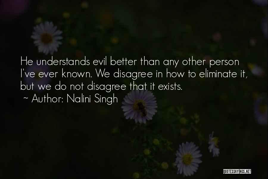 Nalini Singh Quotes: He Understands Evil Better Than Any Other Person I've Ever Known. We Disagree In How To Eliminate It, But We