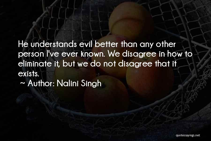 Nalini Singh Quotes: He Understands Evil Better Than Any Other Person I've Ever Known. We Disagree In How To Eliminate It, But We